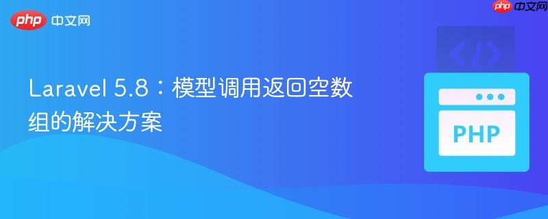 Laravel 5.8：模型调用返回空数组的解决方案