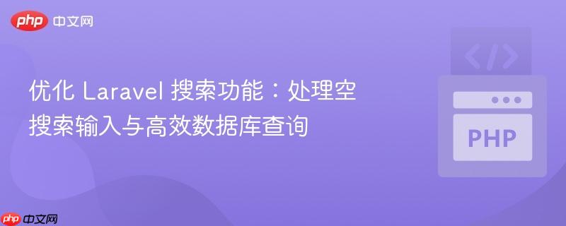 优化 Laravel 搜索功能：处理空搜索输入与高效数据库查询