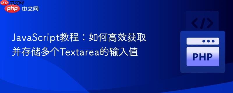 JavaScript教程：如何高效获取并存储多个Textarea的输入值