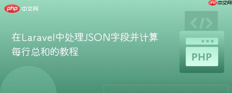 在Laravel中处理JSON字段并计算每行总和的教程