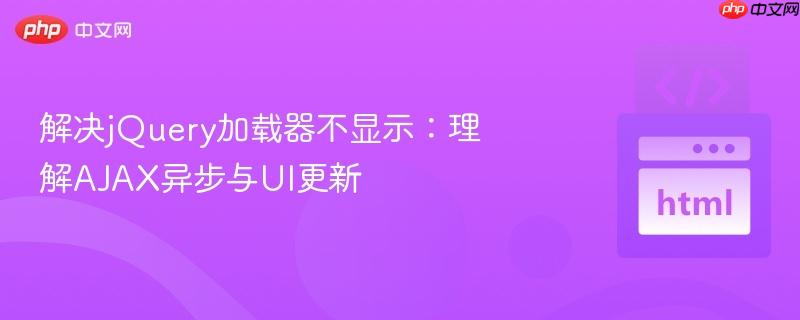 解决jQuery加载器不显示：理解AJAX异步与UI更新
