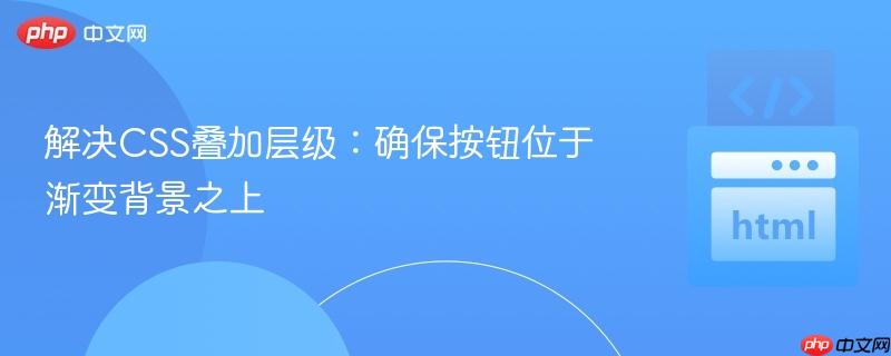 解决CSS叠加层级：确保按钮位于渐变背景之上