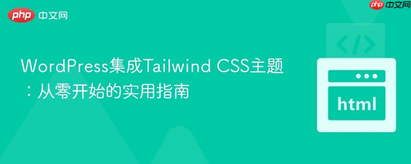 WordPress集成Tailwind CSS主题：从零开始的实用指南