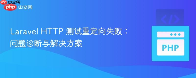 laravel http 测试重定向失败：问题诊断与解决方案