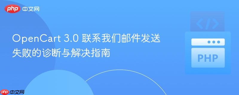 OpenCart 3.0 联系我们邮件发送失败的诊断与解决指南