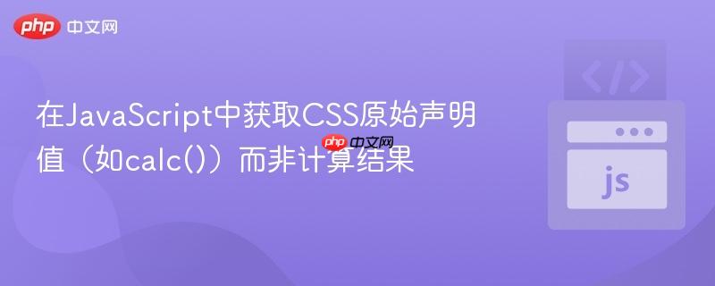 在JavaScript中获取CSS原始声明值（如calc()）而非计算结果