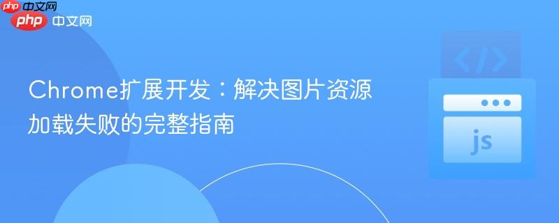 Chrome扩展开发：解决图片资源加载失败的完整指南
