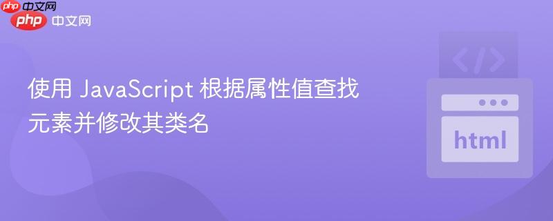 使用 JavaScript 根据属性值查找元素并修改其类名