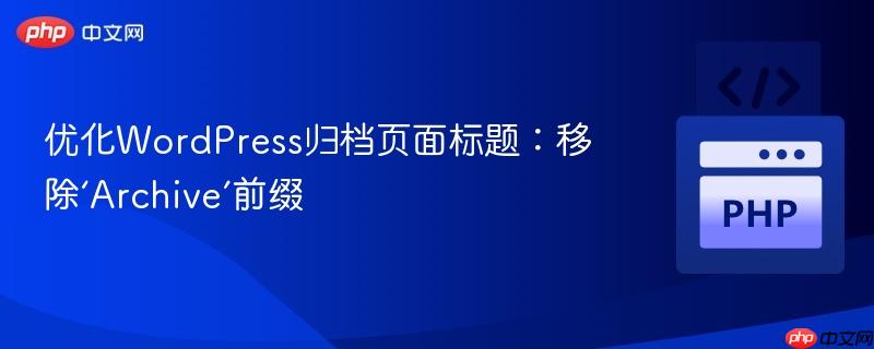 优化WordPress归档页面标题：移除‘Archive’前缀
