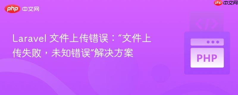Laravel 文件上传错误：“文件上传失败，未知错误”解决方案