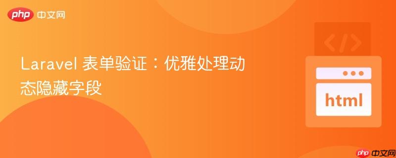 Laravel 表单验证：优雅处理动态隐藏字段