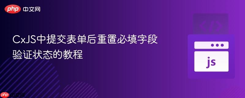 CxJS中提交表单后重置必填字段验证状态的教程