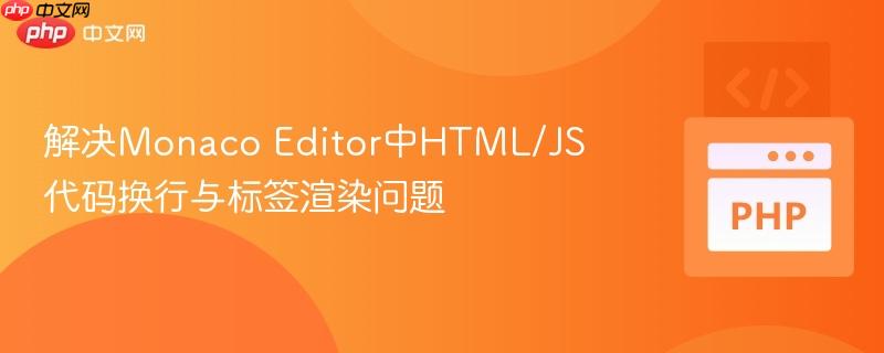解决Monaco Editor中HTML/JS代码换行与标签渲染问题