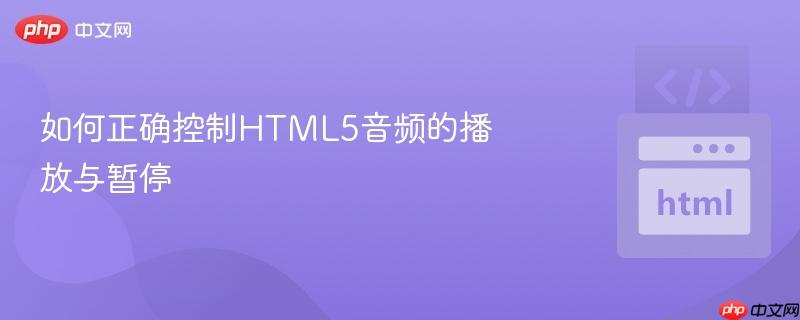 如何正确控制HTML5音频的播放与暂停