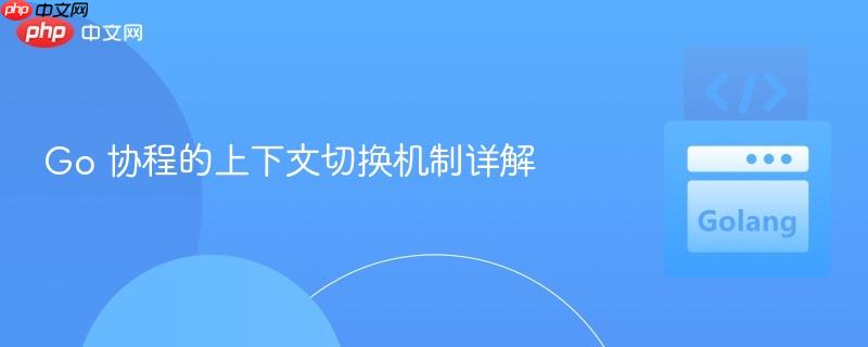 Go 协程的上下文切换机制详解