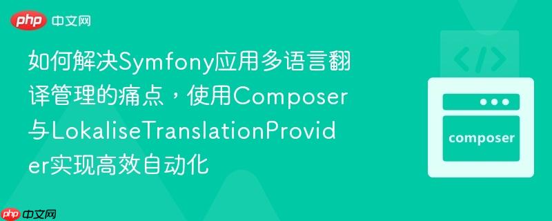 如何解决Symfony应用多语言翻译管理的痛点，使用Composer与LokaliseTranslationProvider实现高效自动化