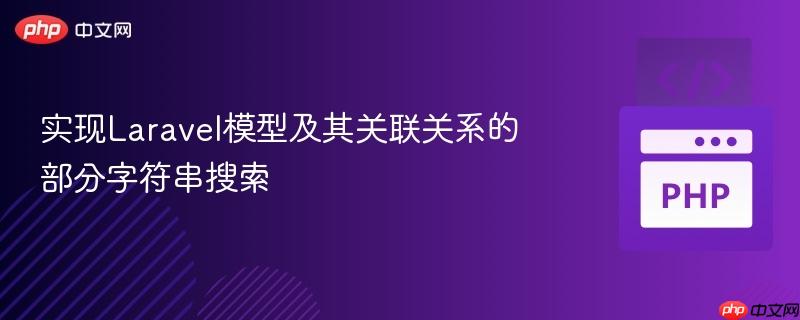 实现laravel模型及其关联关系的部分字符串搜索