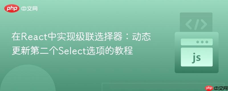 在React中实现级联选择器：动态更新第二个Select选项的教程