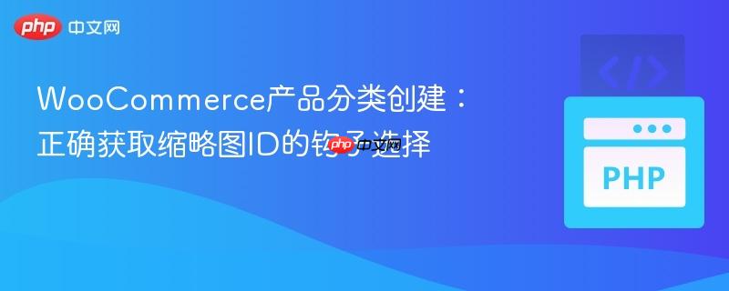 WooCommerce产品分类创建：正确获取缩略图ID的钩子选择