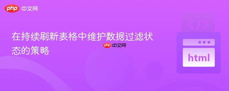 在持续刷新表格中维护数据过滤状态的策略