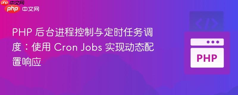 php 后台进程控制与定时任务调度：使用 cron jobs 实现动态配置响应