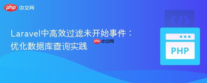 Laravel中高效过滤未开始事件：优化数据库查询实践