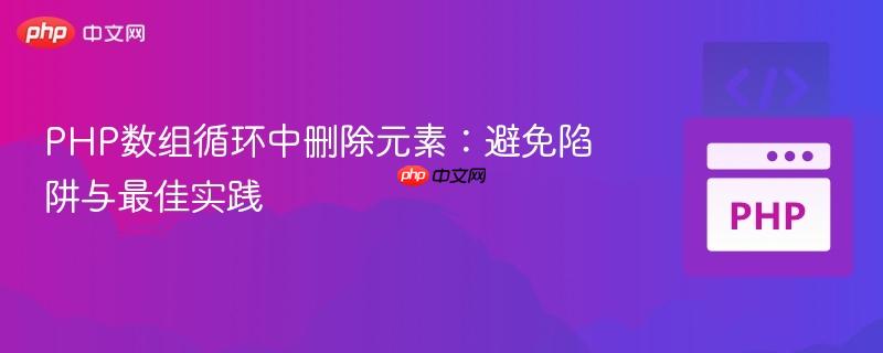 PHP数组循环中删除元素：避免陷阱与最佳实践