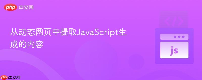 从动态网页中提取JavaScript生成的内容