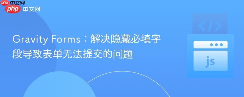 Gravity Forms：解决隐藏必填字段导致表单无法提交的问题