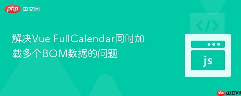 解决Vue FullCalendar同时加载多个BOM数据的问题