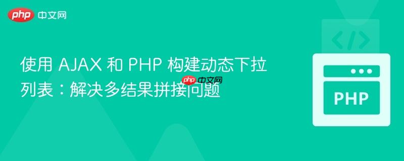 使用 AJAX 和 PHP 构建动态下拉列表：解决多结果拼接问题