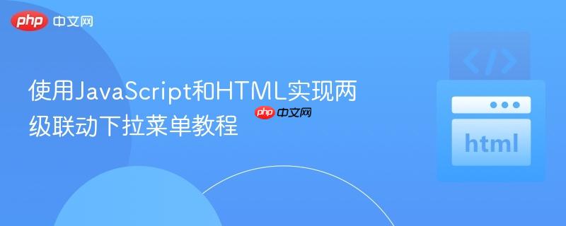 使用JavaScript和HTML实现两级联动下拉菜单教程