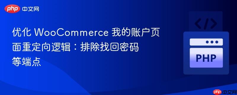 优化 WooCommerce 我的账户页面重定向逻辑：排除找回密码等端点