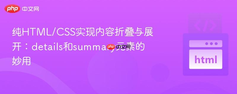 纯HTML/CSS实现内容折叠与展开：details和summary元素的妙用