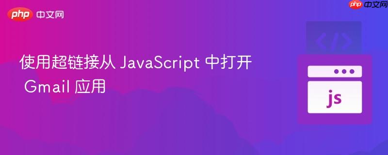 使用超链接从 JavaScript 中打开 Gmail 应用