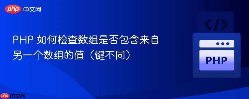 PHP 如何检查数组是否包含来自另一个数组的值（键不同）