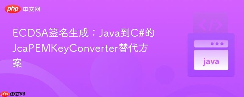 ECDSA签名生成：Java到C#的JcaPEMKeyConverter替代方案