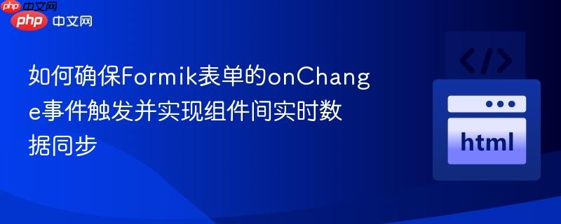 如何确保Formik表单的onChange事件触发并实现组件间实时数据同步