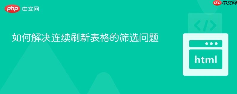 如何解决连续刷新表格的筛选问题