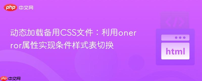 动态加载备用CSS文件：利用onerror属性实现条件样式表切换