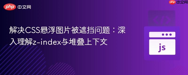 解决CSS悬浮图片被遮挡问题：深入理解z-index与堆叠上下文