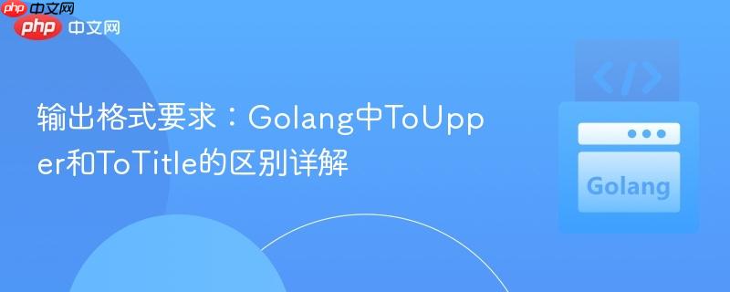 输出格式要求：Golang中ToUpper和ToTitle的区别详解