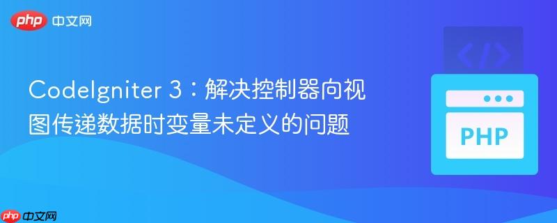 CodeIgniter 3：解决控制器向视图传递数据时变量未定义的问题