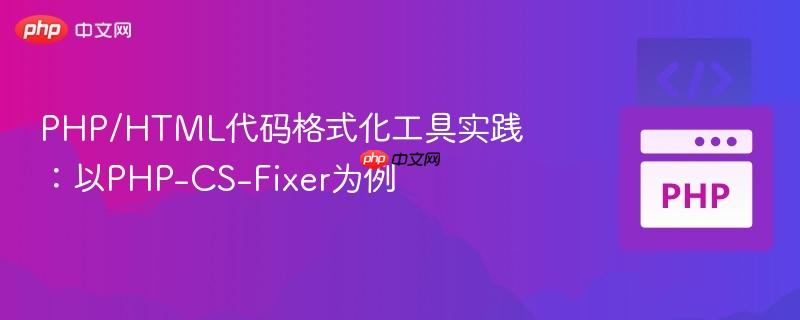 PHP/HTML代码格式化工具实践：以PHP-CS-Fixer为例