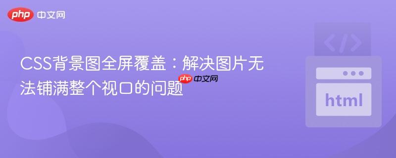 CSS背景图全屏覆盖：解决图片无法铺满整个视口的问题