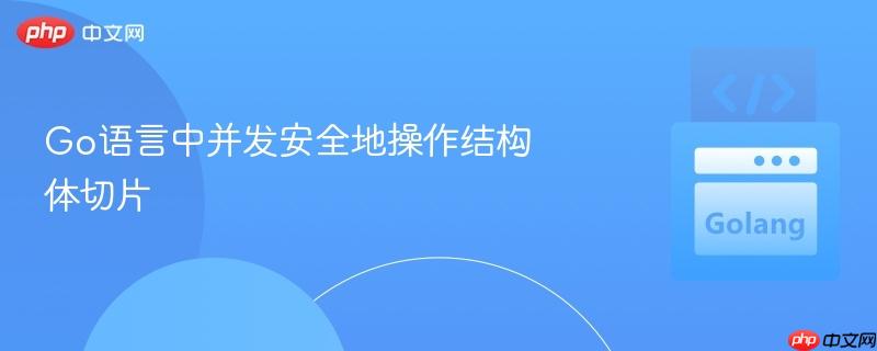 Go语言中并发安全地操作结构体切片
