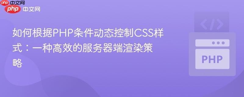 如何根据PHP条件动态控制CSS样式：一种高效的服务器端渲染策略
