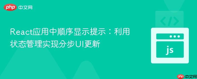 React应用中顺序显示提示：利用状态管理实现分步UI更新