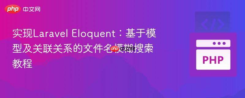 实现Laravel Eloquent：基于模型及关联关系的文件名模糊搜索教程