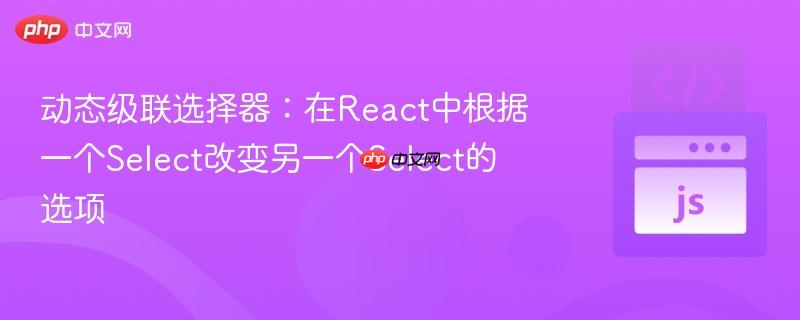 动态级联选择器：在React中根据一个Select改变另一个Select的选项